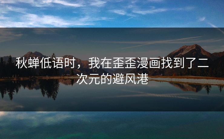 秋蝉低语时，我在歪歪漫画找到了二次元的避风港