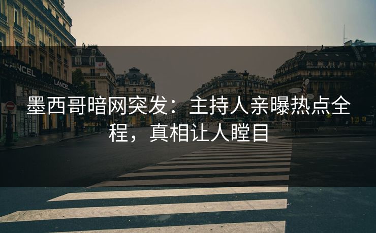 墨西哥暗网突发：主持人亲曝热点全程，真相让人瞠目