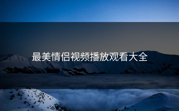 最美情侣视频播放观看大全