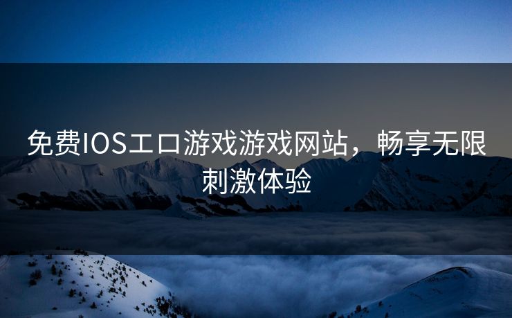 免费IOSエロ游戏游戏网站，畅享无限刺激体验