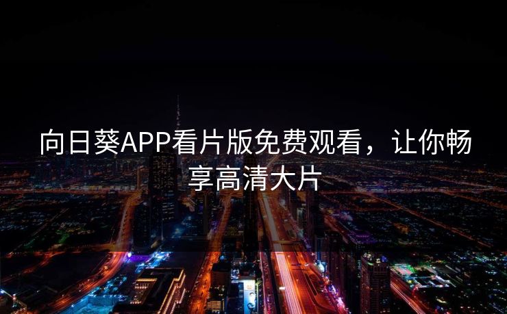 向日葵APP看片版免费观看，让你畅享高清大片