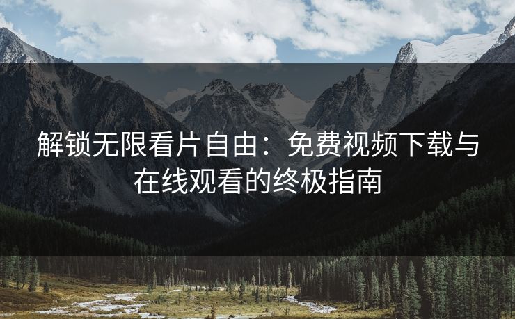 解锁无限看片自由：免费视频下载与在线观看的终极指南