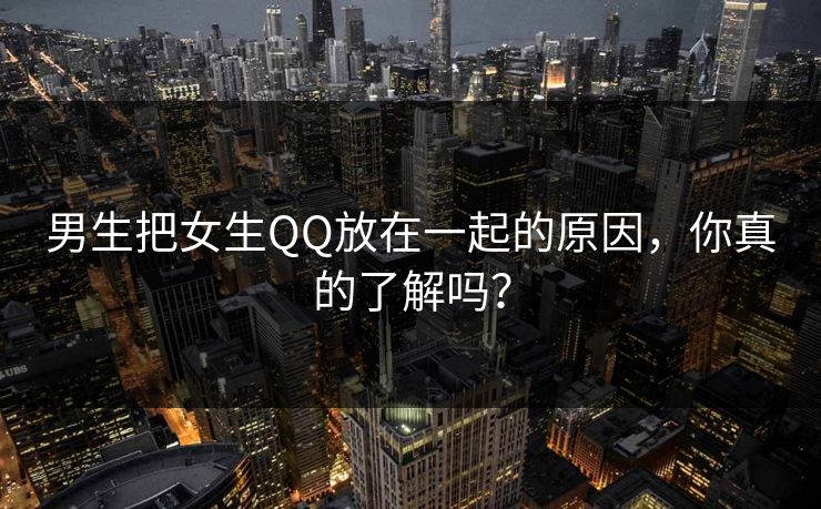 男生把女生QQ放在一起的原因，你真的了解吗？