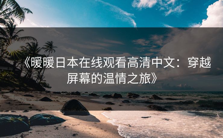 《暖暖日本在线观看高清中文：穿越屏幕的温情之旅》