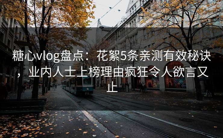 糖心vlog盘点：花絮5条亲测有效秘诀，业内人士上榜理由疯狂令人欲言又止