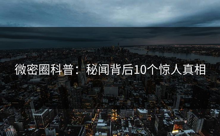 微密圈科普：秘闻背后10个惊人真相