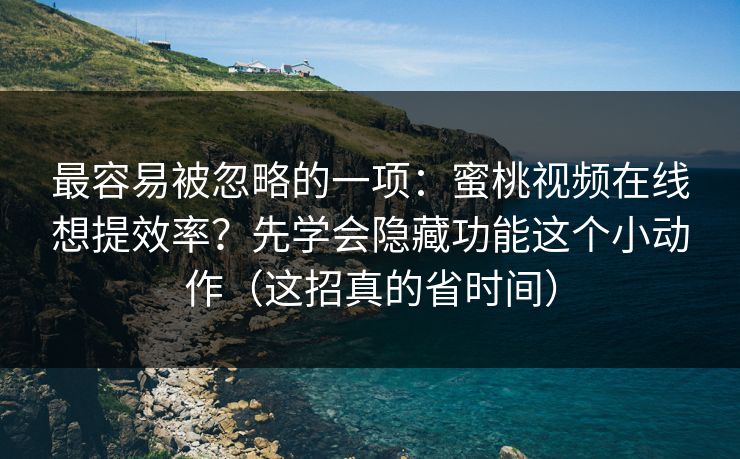 最容易被忽略的一项：蜜桃视频在线想提效率？先学会隐藏功能这个小动作（这招真的省时间）