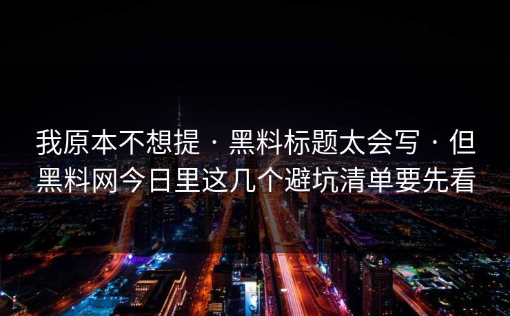 我原本不想提 · 黑料标题太会写 · 但黑料网今日里这几个避坑清单要先看